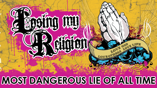 Losing My Religion: The Most Dangerous Lie of All-Time Losing My Religion: The Most Dangerous Lie of All-Time